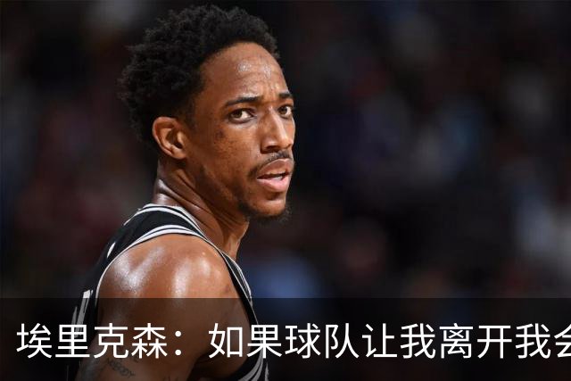 埃里克森：如果球队让我离开我会照做