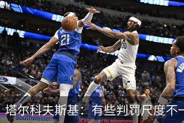 塔尔科夫斯基：有些判罚尺度不一，尤其是上半场