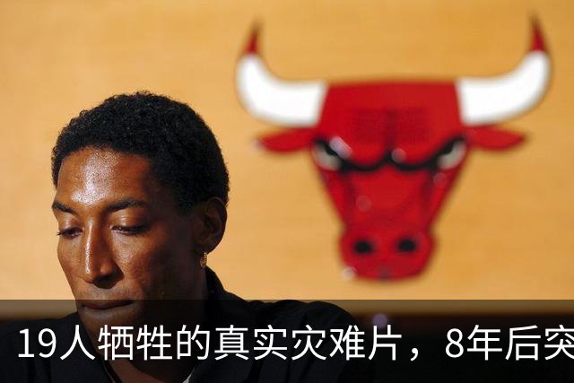 19人牺牲的真实灾难片，8年后突然冲上全球第4